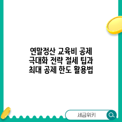 연말정산 교육비 공제 극대화 전략: 절세 팁과 최대 공제 한도 활용법