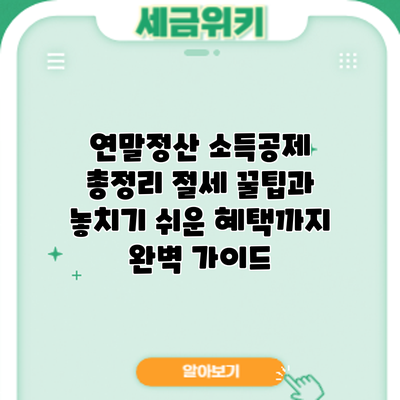 연말정산 소득공제 총정리: 절세 꿀팁과 놓치기 쉬운 혜택까지 완벽 가이드
