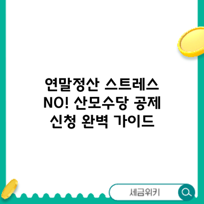 연말정산 스트레스 NO! 산모수당 공제 신청 완벽 가이드