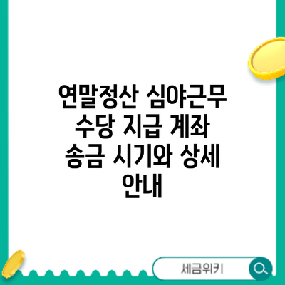 연말정산 심야근무 수당 지급: 계좌 송금 시기와 상세 안내