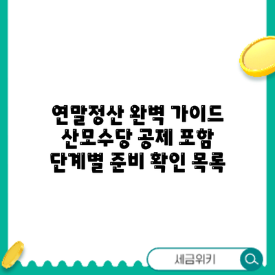 연말정산 완벽 가이드: 산모수당 공제 포함 단계별 준비 확인 목록