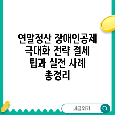 연말정산 장애인공제 극대화 전략: 절세 팁과 실전 사례 총정리