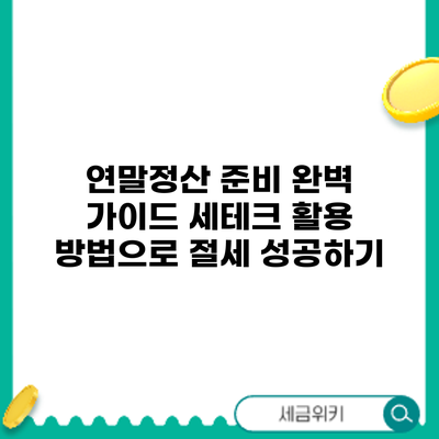 연말정산 준비 완벽 가이드: 세테크 활용 방법으로 절세 성공하기