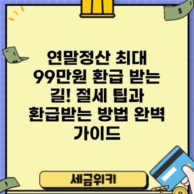 연말정산 최대 99만원 환급 받는 길! 절세 팁과 환급받는 방법 완벽 가이드