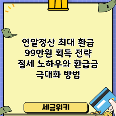 연말정산 최대 환급 99만원 획득 전략: 절세 노하우와 환급금 극대화 방법