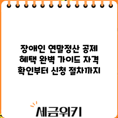 장애인 연말정산 공제 혜택 완벽 가이드: 자격 확인부터 신청 절차까지