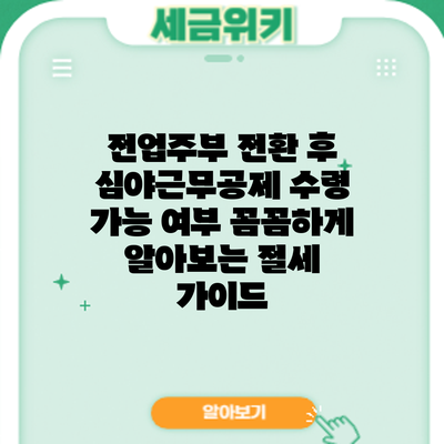 전업주부 전환 후 심야근무공제 수령 가능 여부: 꼼꼼하게 알아보는 절세 가이드