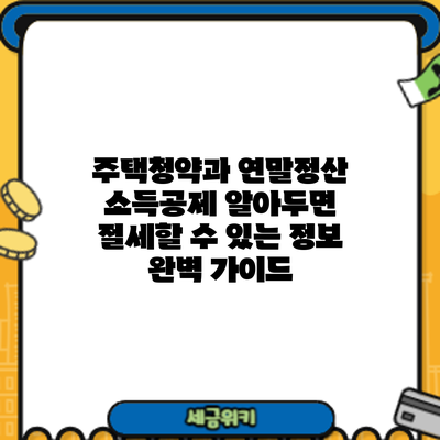 주택청약과 연말정산 소득공제: 알아두면 절세할 수 있는 정보 완벽 가이드