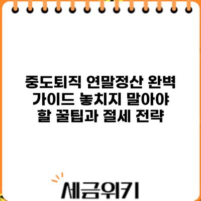 중도퇴직 연말정산 완벽 가이드: 놓치지 말아야 할 꿀팁과 절세 전략