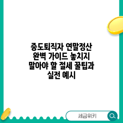 중도퇴직자 연말정산 완벽 가이드: 놓치지 말아야 할 절세 꿀팁과 실전 예시