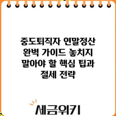 중도퇴직자 연말정산 완벽 가이드: 놓치지 말아야 할 핵심 팁과 절세 전략