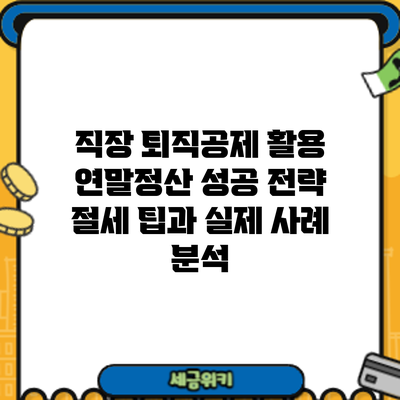 직장 퇴직공제 활용 연말정산 성공 전략: 절세 팁과 실제 사례 분석