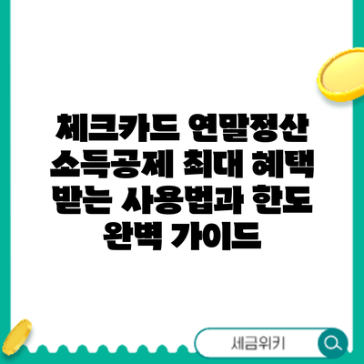 체크카드 연말정산 소득공제: 최대 혜택 받는 사용법과 한도 완벽 가이드