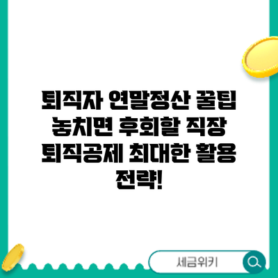 퇴직자 연말정산 꿀팁: 놓치면 후회할 직장 퇴직공제 최대한 활용 전략!