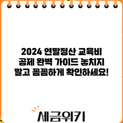 2024 연말정산 교육비 공제 완벽 가이드: 놓치지 말고 꼼꼼하게 확인하세요!