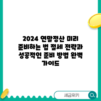 2024 연말정산 미리 준비하는 법: 절세 전략과 성공적인 준비 방법 완벽 가이드