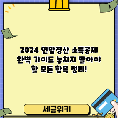 2024 연말정산 소득공제 완벽 가이드: 놓치지 말아야 할 모든 항목 정리!