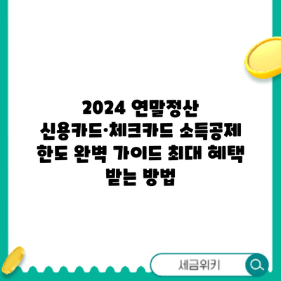 2024 연말정산 신용카드·체크카드 소득공제 한도 완벽 가이드: 최대 혜택 받는 방법