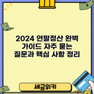 2024 연말정산 완벽 가이드: 자주 묻는 질문과 핵심 사항 정리