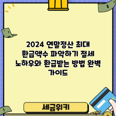 2024 연말정산 최대 환급액수 파악하기: 절세 노하우와 환급받는 방법 완벽 가이드