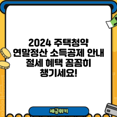 2024 주택청약 연말정산 소득공제 안내: 절세 혜택 꼼꼼히 챙기세요!