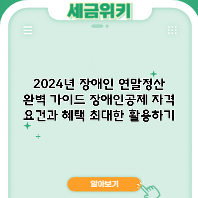 2024년 장애인 연말정산 완벽 가이드: 장애인공제 자격 요건과 혜택 최대한 활용하기