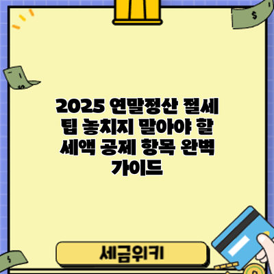 2025 연말정산 절세 팁: 놓치지 말아야 할 세액 공제 항목 완벽 가이드