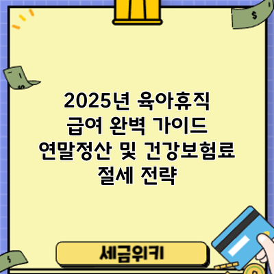 2025년 육아휴직 급여 완벽 가이드: 연말정산 및 건강보험료 절세 전략