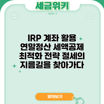 IRP 계좌 활용 연말정산 세액공제 최적화 전략: 절세의 지름길을 찾아가다