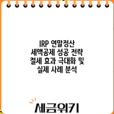 IRP 연말정산 세액공제 성공 전략: 절세 효과 극대화 및 실제 사례 분석