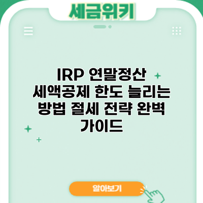 IRP 연말정산 세액공제 한도 늘리는 방법: 절세 전략 완벽 가이드