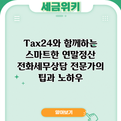 Tax24와 함께하는 스마트한 연말정산: 전화세무상담 전문가의 팁과 노하우