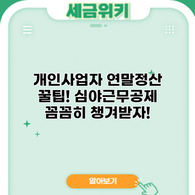 개인사업자 연말정산 꿀팁! 심야근무공제 꼼꼼히 챙겨받자!