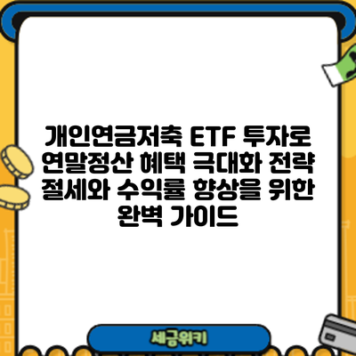 개인연금저축 ETF 투자로 연말정산 혜택 극대화 전략: 절세와 수익률 향상을 위한 완벽 가이드