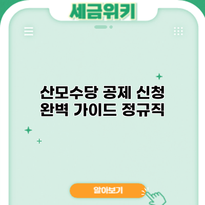 산모수당 공제 신청 완벽 가이드: 정규직