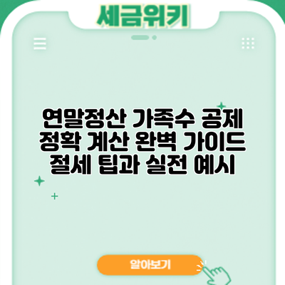 연말정산 가족수 공제 정확 계산 완벽 가이드: 절세 팁과 실전 예시