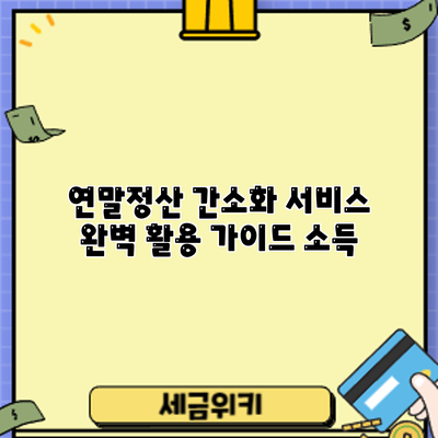 연말정산 간소화 서비스 완벽 활용 가이드: 소득