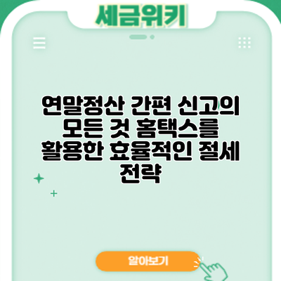 연말정산 간편 신고의 모든 것: 홈택스를 활용한 효율적인 절세 전략