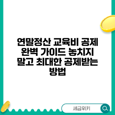 연말정산 교육비 공제 완벽 가이드: 놓치지 말고 최대한 공제받는 방법