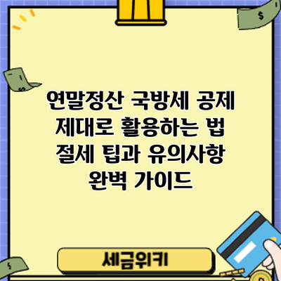 연말정산 국방세 공제 제대로 활용하는 법: 절세 팁과 유의사항 완벽 가이드