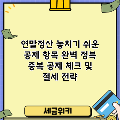 연말정산 놓치기 쉬운 공제 항목 완벽 정복: 중복 공제 체크 및 절세 전략