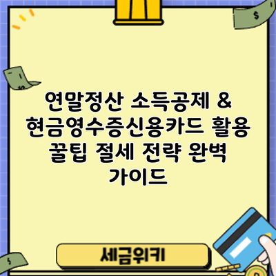 연말정산 소득공제 & 현금영수증/신용카드 활용 꿀팁: 절세 전략 완벽 가이드