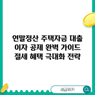 연말정산 주택자금 대출 이자 공제 완벽 가이드: 절세 혜택 극대화 전략