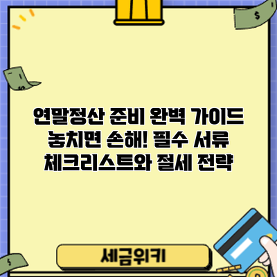 연말정산 준비 완벽 가이드: 놓치면 손해! 필수 서류 체크리스트와 절세 전략