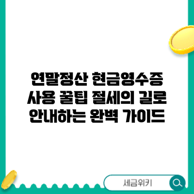 연말정산 현금영수증 사용 꿀팁: 절세의 길로 안내하는 완벽 가이드
