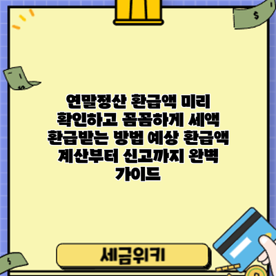 연말정산 환급액 미리 확인하고 꼼꼼하게 세액 환급받는 방법: 예상 환급액 계산부터 신고까지 완벽 가이드