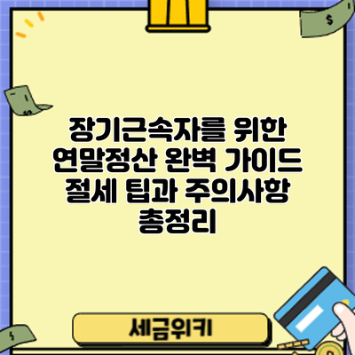 장기근속자를 위한 연말정산 완벽 가이드: 절세 팁과 주의사항 총정리