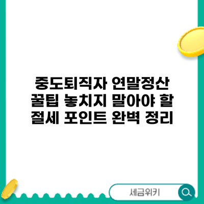 중도퇴직자 연말정산 꿀팁: 놓치지 말아야 할 절세 포인트 완벽 정리