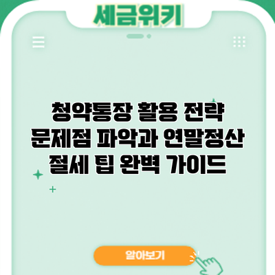 청약통장 활용 전략: 문제점 파악과 연말정산 절세 팁 완벽 가이드