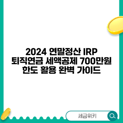 2024 연말정산 IRP 퇴직연금 세액공제 700만원 한도 활용 완벽 가이드